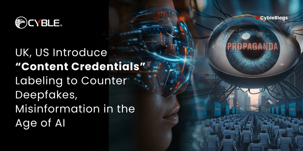 Cyble UK, US Introduce “Content Credentials” Labeling to Counter Deepfakes, Misinformation in the Age of AI