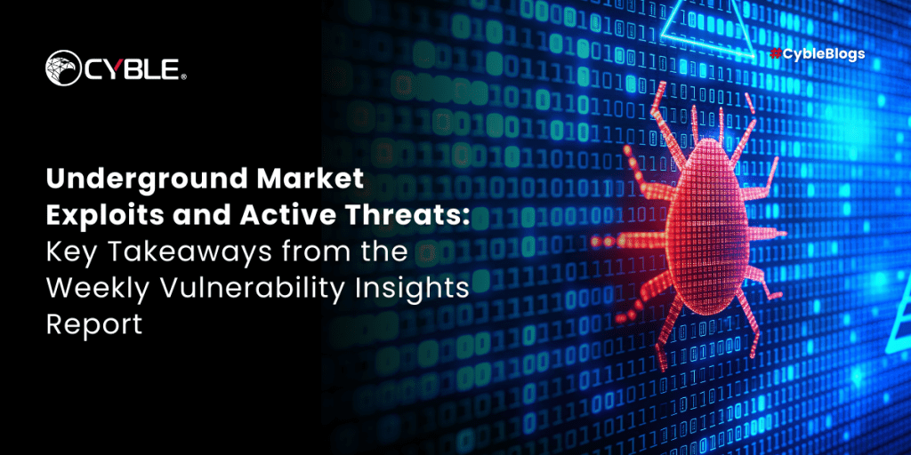 Cyble Underground Market Exploits and Active Threats: Key Takeaways from the Weekly Vulnerability Insights Report
