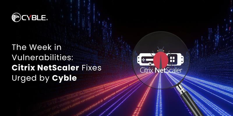 Cyble The Week in Vulnerabilities: Citrix NetScaler Fixes Urged by Cyble
